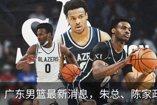 广东男篮最新消息，朱总、陈家政参加品牌方活动 徐杰特训进行时！