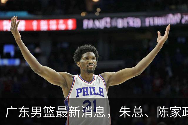 广东男篮最新消息，朱总、陈家政参加品牌方活动 徐杰特训进行时！