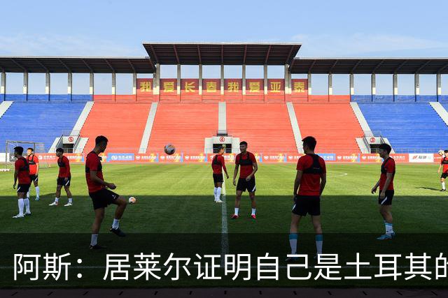 阿斯：居莱尔证明自己是土耳其的胜负手，但队友未能匹配其斗志