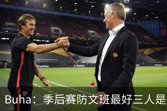 Buha：季后赛防文班最好三人是哈滕&唐斯&米罗 可推可抱可挤开他