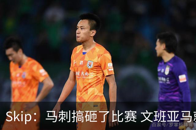 Skip：马刺搞砸了比赛 文班亚马就像詹姆斯一样没有关键基因